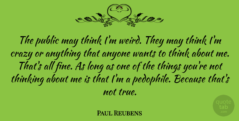 Paul Reubens Quote About Crazy, Thinking, Long: The Public May Think Im...