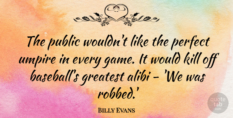 Billy Evans Quote About Alibi, Perfect, Public, Umpire: The Public Wouldnt Like The...