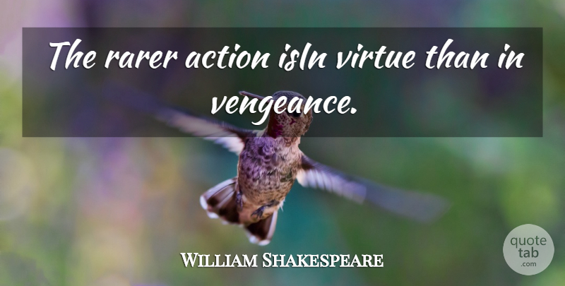William Shakespeare Quote About Action, Rarer, Virtue: The Rarer Action Isin Virtue...