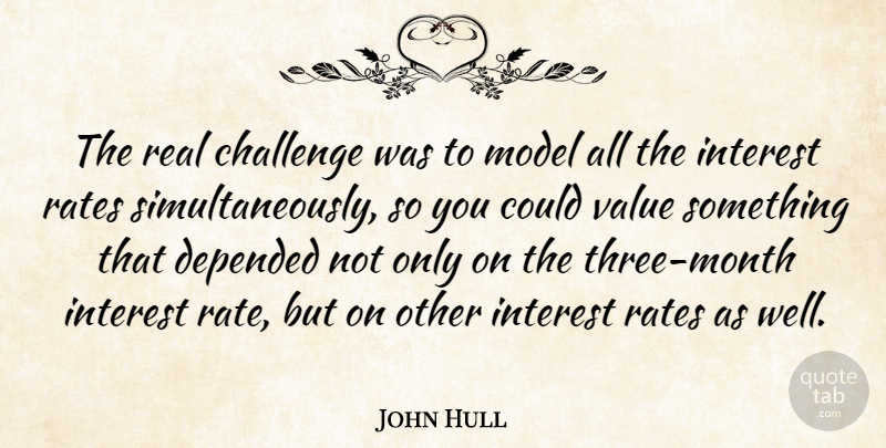 John Hull Quote About Challenge, Depended, Interest, Model, Rates: The Real Challenge Was To...