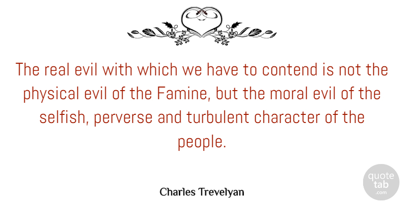 Charles Trevelyan Quote About Selfish, Real, Character: The Real Evil With Which...