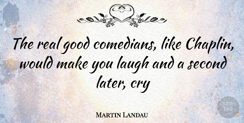 Martin Landau Quote About Real, Laughing, Comedian: The Real Good Comedians Like...