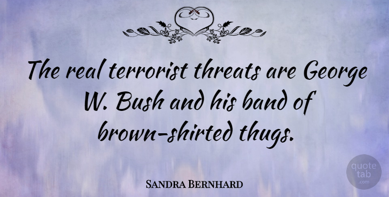 Sandra Bernhard Quote About Real, Thug, Band: The Real Terrorist Threats Are...