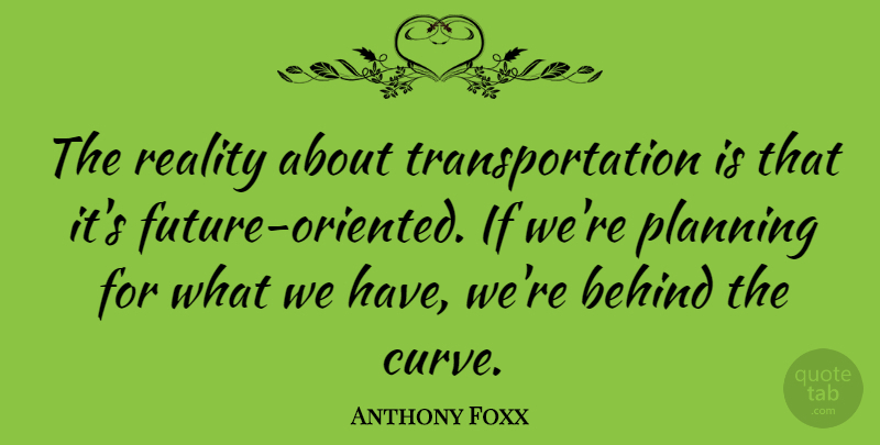 Anthony Foxx Quote About undefined: The Reality About Transportation Is...
