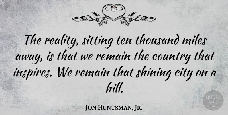 Jon Huntsman, Jr. Quote About Country, Reality, Cities: The Reality Sitting Ten Thousand...