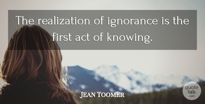 Jean Toomer Quote About Ignorance, Knowing, Justice: The Realization Of Ignorance Is...