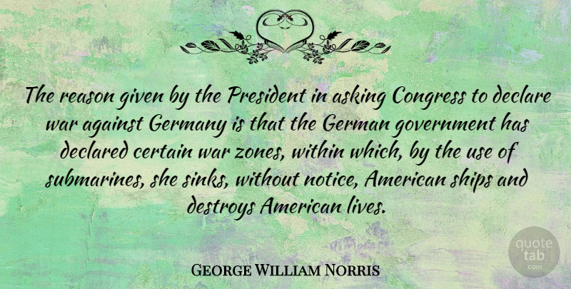 George William Norris Quote About Against, Asking, Certain, Congress, Declare: The Reason Given By The...
