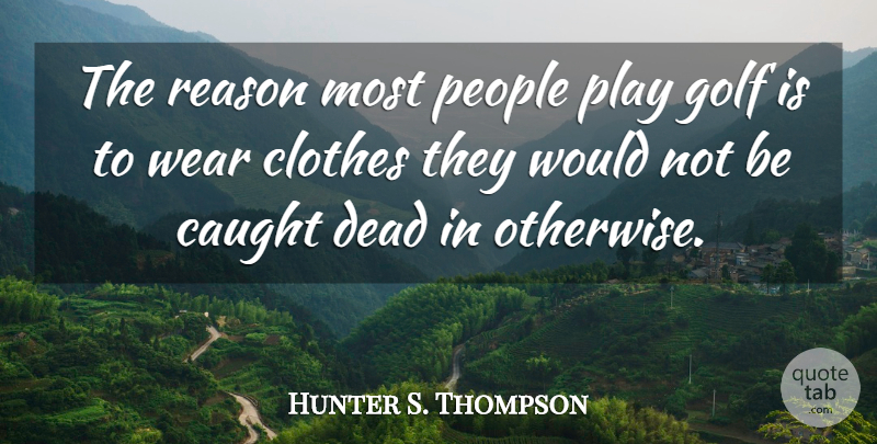 Hunter S. Thompson Quote About Sports, Golf, Play: The Reason Most People Play...