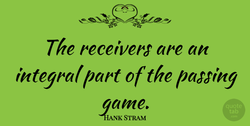 Hank Stram Quote About Games, Passing, Passings: The Receivers Are An Integral...