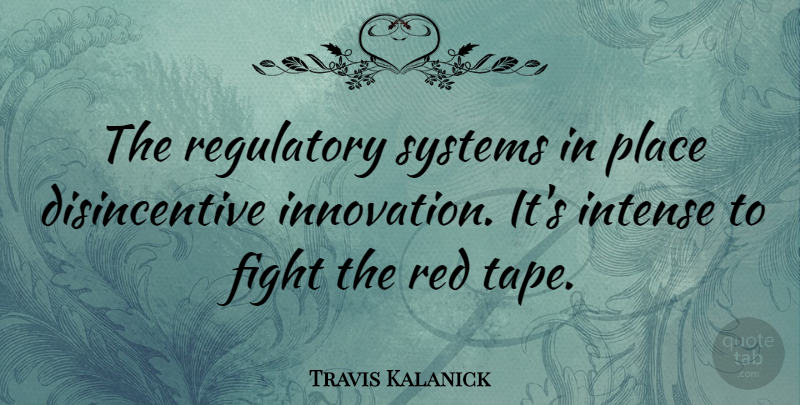 Travis Kalanick Quote About Fighting, Innovation, Red: The Regulatory Systems In Place...