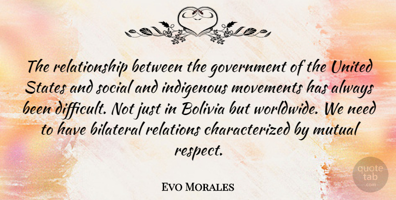 Evo Morales Quote About Government, Needs, Movement: The Relationship Between The Government...