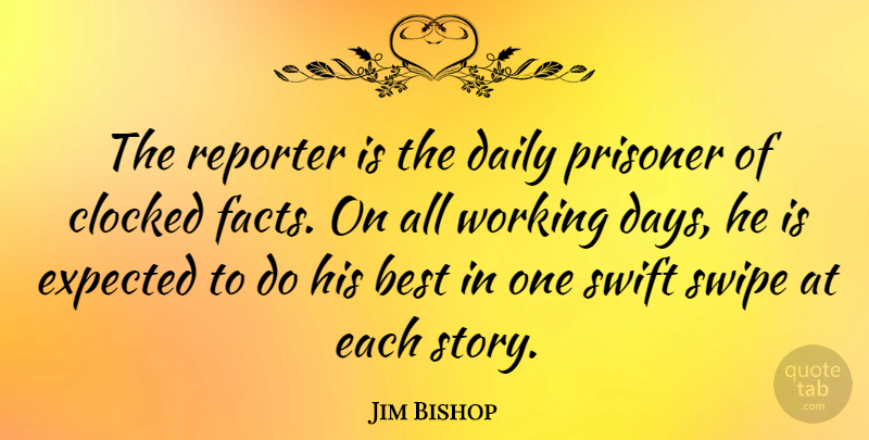 Jim Bishop Quote About Facts, Stories, Prisoner: The Reporter Is The Daily...