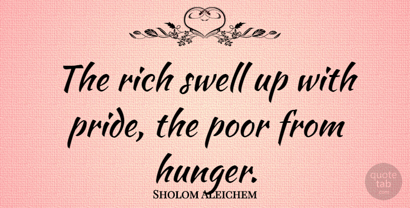 Sholom Aleichem Quote About Pride, Hunger, Rich: The Rich Swell Up With...
