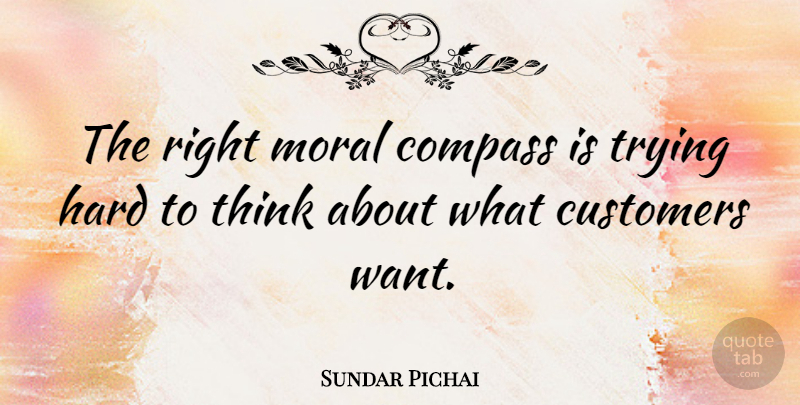 Sundar Pichai Quote About Hard, Trying: The Right Moral Compass Is...