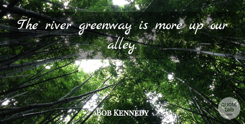 Bob Kennedy Quote About River: The River Greenway Is More...