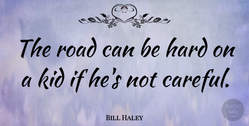 Bill Haley Quote About Kids, Careful, Hard: The Road Can Be Hard...