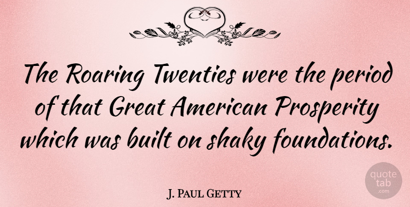 J. Paul Getty Quote About Built, Great, Period, Roaring, Shaky: The Roaring Twenties Were The...