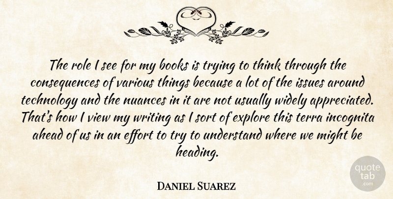 Daniel Suarez Quote About Ahead, Books, Consequences, Explore, Issues: The Role I See For...