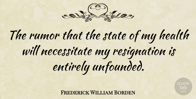Frederick William Borden Quote About Rumor, States, Resignation: The Rumor That The State...