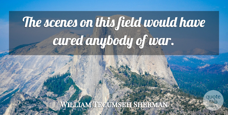 William Tecumseh Sherman Quote About War, Civil War, Fields: The Scenes On This Field...