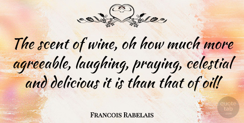Francois Rabelais Quote About Wine, Oil, Laughing: The Scent Of Wine Oh...