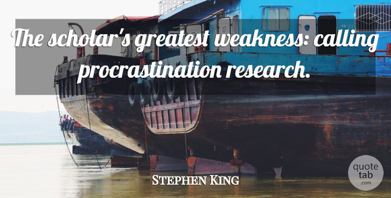 Stephen King Quote About Procrastination, Calling, Research: The Scholars Greatest Weakness Calling...