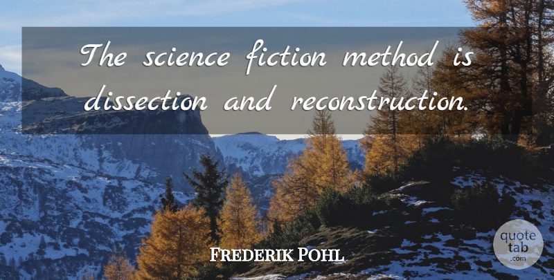 Frederik Pohl Quote About Fiction, Dissection, Method: The Science Fiction Method Is...