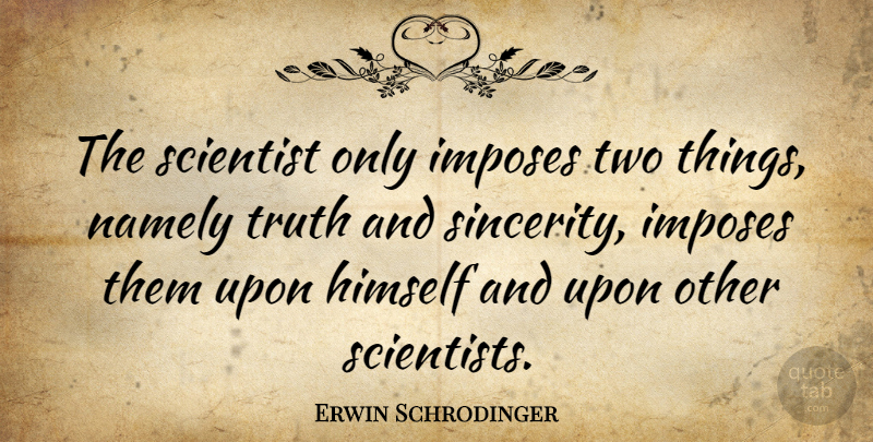 Erwin Schrodinger Quote About Two, Words Of Wisdom, Sincerity: The Scientist Only Imposes Two...