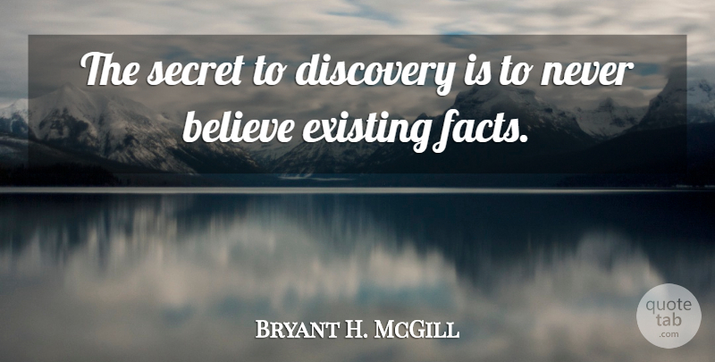 Bryant H. McGill Quote About Believe, Discovery, Secret: The Secret To Discovery Is...
