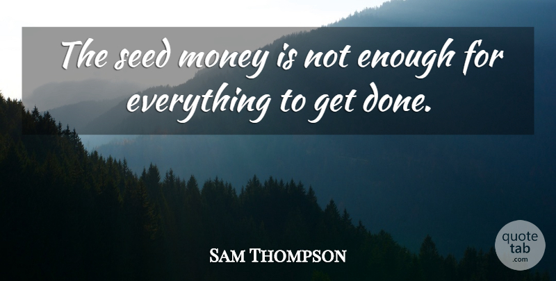 Sam Thompson Quote About Money, Seed: The Seed Money Is Not...