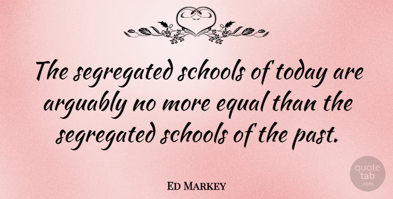 Ed Markey Quote About School, Past, Today: The Segregated Schools Of Today...