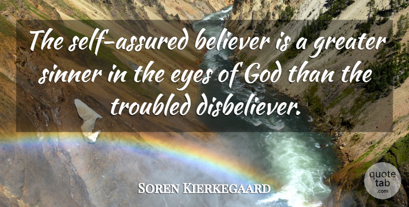 Soren Kierkegaard Quote About Eye, Self, Disbelievers: The Self Assured Believer Is...