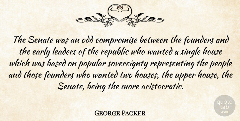 George Packer Quote About Based, Early, Founders, House, Odd: The Senate Was An Odd...