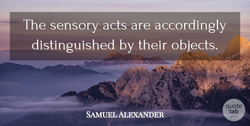 Samuel Alexander Quote About Distinguished, Sensory, Objects: The Sensory Acts Are Accordingly...