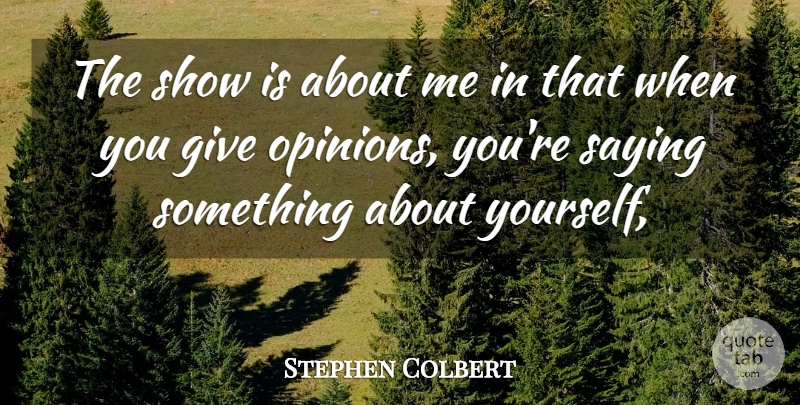 Stephen Colbert Quote About Opinions, Saying: The Show Is About Me...