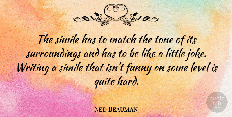 Ned Beauman Quote About Writing, Levels, Littles: The Simile Has To Match...