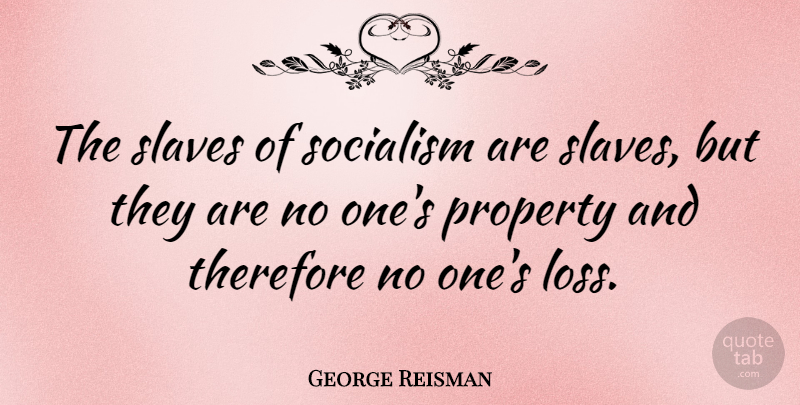 George Reisman Quote About Loss, Socialism, Slave: The Slaves Of Socialism Are...