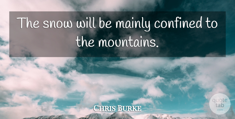 Chris Burke Quote About Confined, Mainly, Snow: The Snow Will Be Mainly...