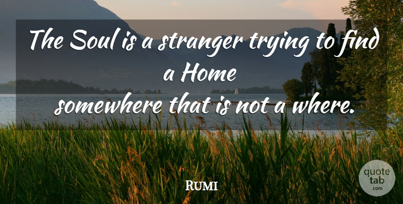 Rumi Quote About Home, Soul, Trying: The Soul Is A Stranger...