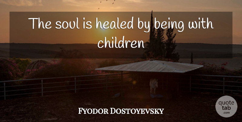 Fyodor Dostoevsky Quote About Love, Spiritual, Children: The Soul Is Healed By...