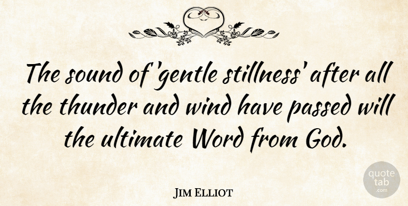 Jim Elliot Quote About Wind, Sound, Thunder: The Sound Of Gentle Stillness...