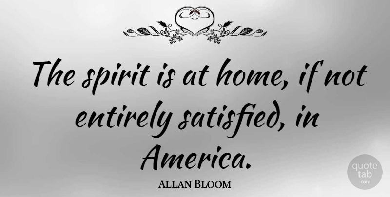 Allan Bloom Quote About Home, America, Spirit: The Spirit Is At Home...