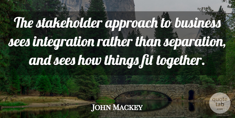 John Mackey Quote About Business, Fit, Rather, Sees: The Stakeholder Approach To Business...