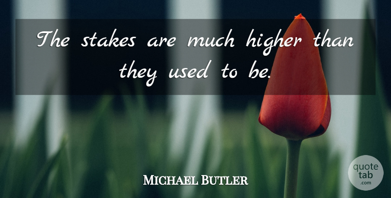 Michael Butler Quote About Higher, Stakes: The Stakes Are Much Higher...