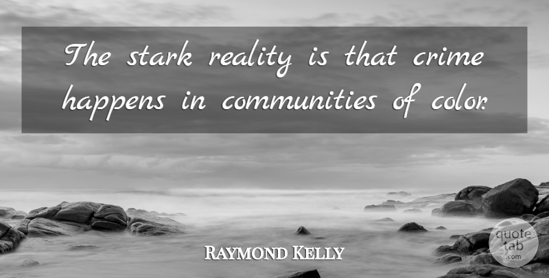 Raymond Kelly Quote About Happens, Stark: The Stark Reality Is That...