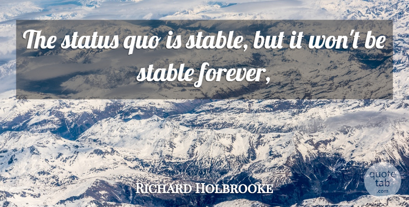 Richard Holbrooke Quote About Quo, Stable, Status: The Status Quo Is Stable...