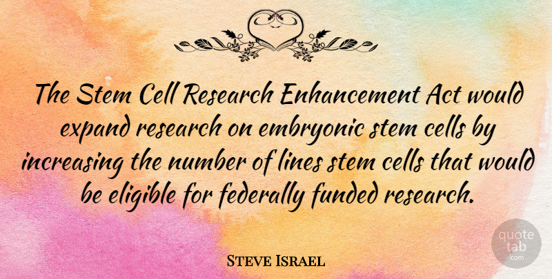 Steve Israel Quote About Cells, Numbers, Research: The Stem Cell Research Enhancement...