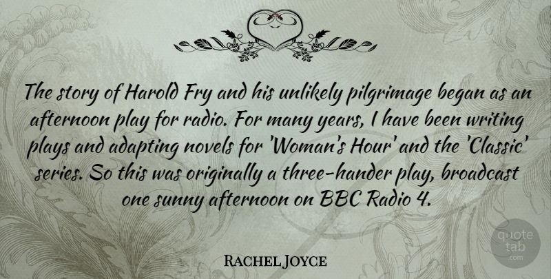 Rachel Joyce Quote About Adapting, Afternoon, Bbc, Began, Broadcast: The Story Of Harold Fry...