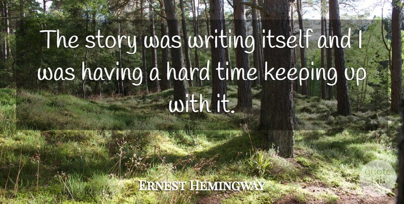 Ernest Hemingway Quote About Writing, Hard Times, Time Keeping: The Story Was Writing Itself...