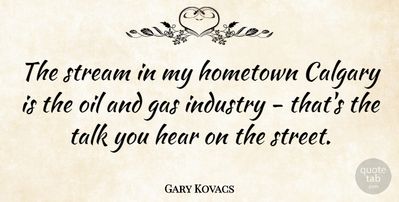 Gary Kovacs Quote About Oil, Hometown, Calgary: The Stream In My Hometown...